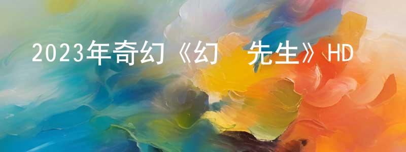 蔡貴清的動漫綜藝大全,2023年奇幻《幻術先生》HD國語中字迅雷下載_深夜電影